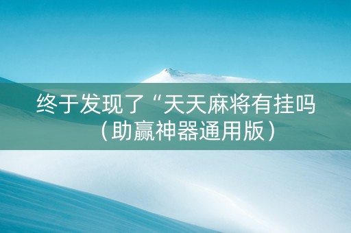 终于发现了“天天麻将有挂吗（助赢神器通用版）