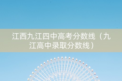 江西九江四中高考分数线（九江高中录取分数线）