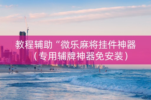 教程辅助“微乐麻将挂件神器（专用辅牌神器免安装）