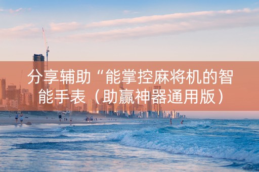 分享辅助“能掌控麻将机的智能手表（助赢神器通用版）