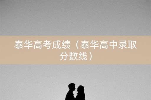 泰华高考成绩（泰华高中录取分数线）