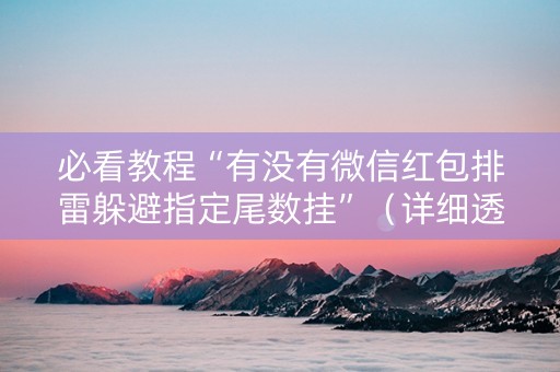 必看教程“有没有微信红包排雷躲避指定尾数挂”（详细透视教程）-哔哩哔哩