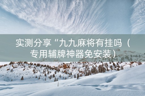 实测分享“九九麻将有挂吗（专用辅牌神器免安装）