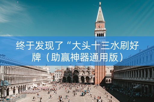 终于发现了“大头十三水刷好牌（助赢神器通用版）