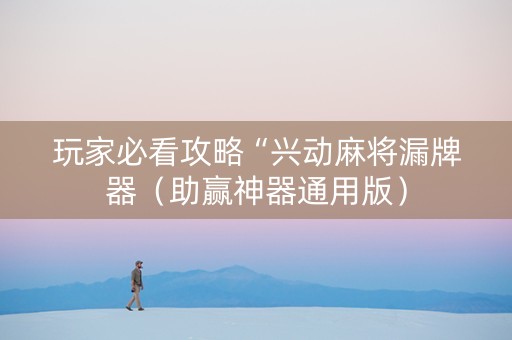 玩家必看攻略“兴动麻将漏牌器（助赢神器通用版）