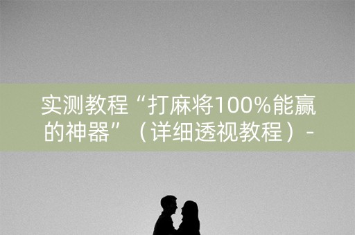 实测教程“打麻将100%能赢的神器”（详细透视教程）-哔哩哔哩