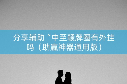 分享辅助“中至赣牌圈有外挂吗（助赢神器通用版）