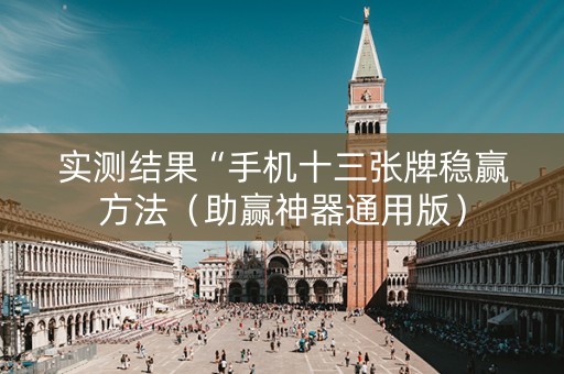实测结果“手机十三张牌稳赢方法（助赢神器通用版）
