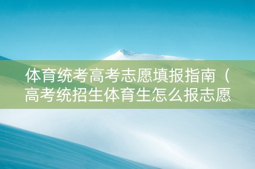 体育统考高考志愿填报指南（高考统招生体育生怎么报志愿）