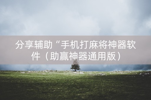 分享辅助“手机打麻将神器软件（助赢神器通用版）