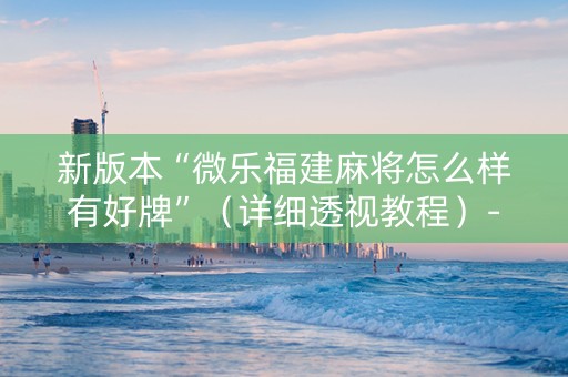 新版本“微乐福建麻将怎么样有好牌”（详细透视教程）-哔哩哔哩