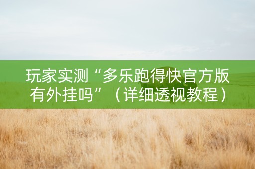 玩家实测“多乐跑得快官方版有外挂吗”（详细透视教程）-哔哩哔哩