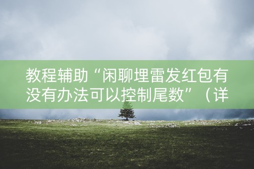 教程辅助“闲聊埋雷发红包有没有办法可以控制尾数”（详细透视教程）-哔哩哔哩