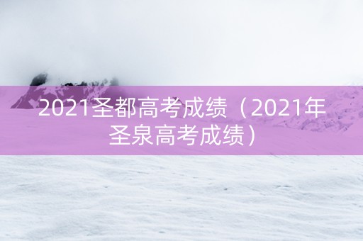 2021圣都高考成绩（2021年圣泉高考成绩）