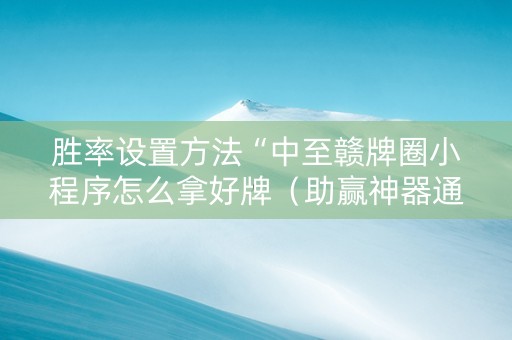 胜率设置方法“中至赣牌圈小程序怎么拿好牌（助赢神器通用版）