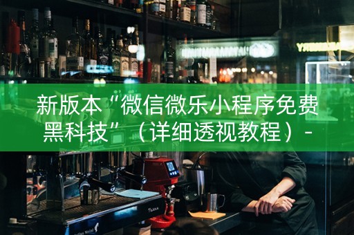 新版本“微信微乐小程序免费黑科技”（详细透视教程）-哔哩哔哩