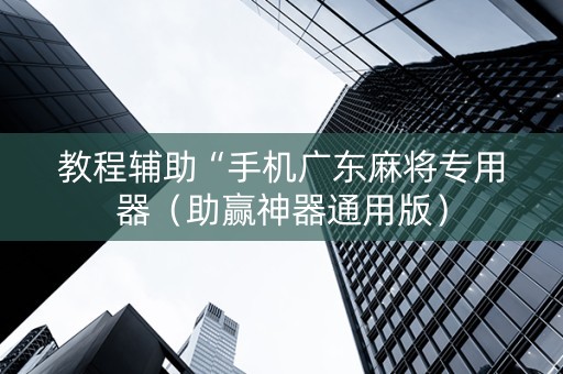 教程辅助“手机广东麻将专用器（助赢神器通用版）