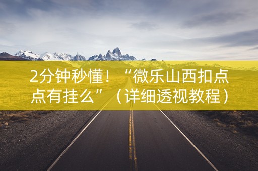 2分钟秒懂！“微乐山西扣点点有挂么”（详细透视教程）-哔哩哔哩