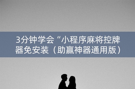 3分钟学会“小程序麻将控牌器免安装（助赢神器通用版）