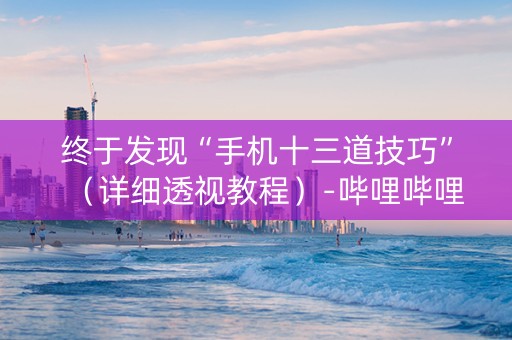 终于发现“手机十三道技巧”（详细透视教程）-哔哩哔哩