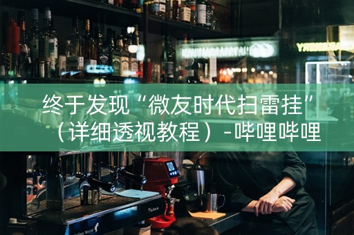 终于发现“微友时代扫雷挂”（详细透视教程）-哔哩哔哩