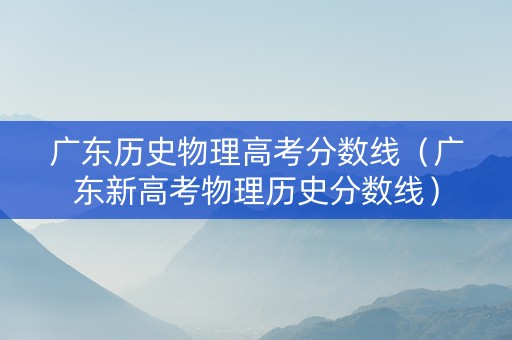 广东历史物理高考分数线（广东新高考物理历史分数线）