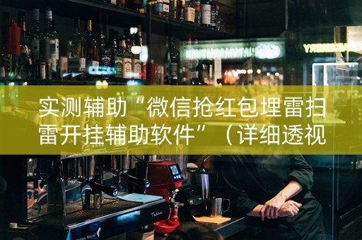 实测辅助“微信抢红包埋雷扫雷开挂辅助软件”（详细透视教程）-哔哩哔哩