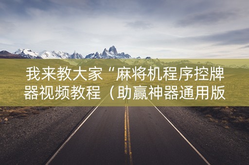我来教大家“麻将机程序控牌器视频教程（助赢神器通用版）