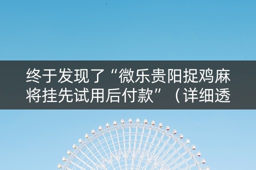 终于发现了“微乐贵阳捉鸡麻将挂先试用后付款”（详细透视教程）-哔哩哔哩