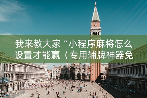 我来教大家“小程序麻将怎么设置才能赢（专用辅牌神器免安装）