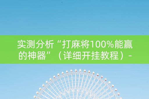 实测分析“打麻将100%能赢的神器”（详细开挂教程）-哔哩哔哩