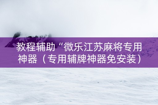 教程辅助“微乐江苏麻将专用神器（专用辅牌神器免安装）