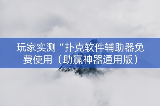 玩家实测“扑克软件辅助器免费使用（助赢神器通用版）