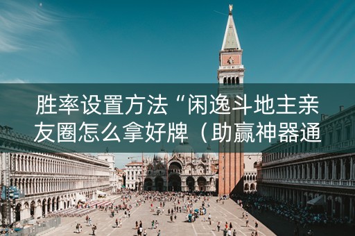 胜率设置方法“闲逸斗地主亲友圈怎么拿好牌（助赢神器通用版）