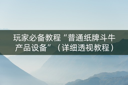 玩家必备教程“普通纸牌斗牛产品设备”（详细透视教程）-哔哩哔哩
