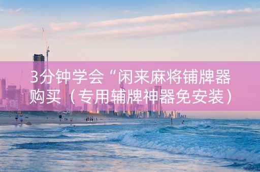 3分钟学会“闲来麻将铺牌器购买（专用辅牌神器免安装）