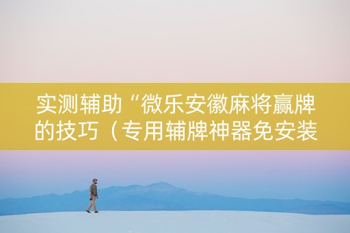 实测辅助“微乐安徽麻将赢牌的技巧（专用辅牌神器免安装）