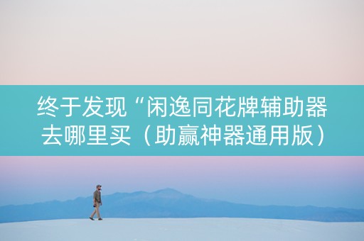 终于发现“闲逸同花牌辅助器去哪里买（助赢神器通用版）