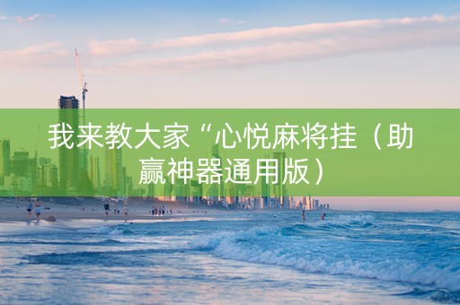 我来教大家“心悦麻将挂（助赢神器通用版）