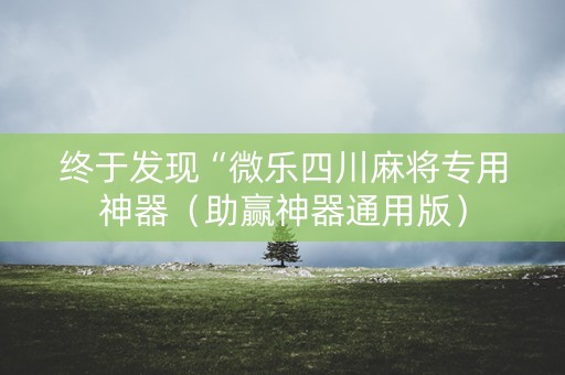 终于发现“微乐四川麻将专用神器（助赢神器通用版）