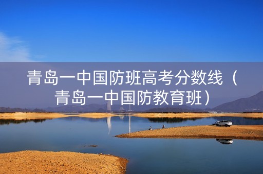 青岛一中国防班高考分数线（青岛一中国防教育班）