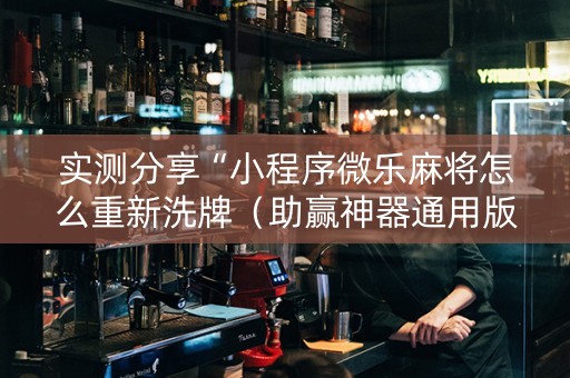实测分享“小程序微乐麻将怎么重新洗牌（助赢神器通用版）