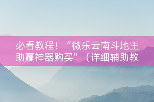 必看教程！“微乐云南斗地主助赢神器购买”（详细辅助教程）-哔哩哔哩