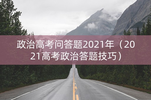 政治高考问答题2021年（2021高考政治答题技巧）