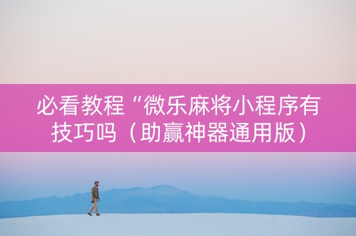 必看教程“微乐麻将小程序有技巧吗（助赢神器通用版）