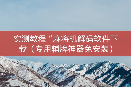 实测教程“麻将机解码软件下载（专用辅牌神器免安装）