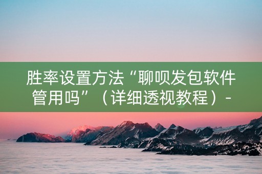胜率设置方法“聊呗发包软件管用吗”（详细透视教程）-哔哩哔哩