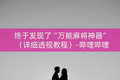 终于发现了“万能麻将神器”（详细透视教程）-哔哩哔哩