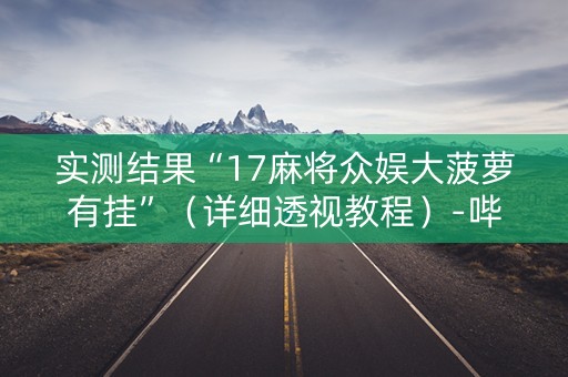 实测结果“17麻将众娱大菠萝有挂”（详细透视教程）-哔哩哔哩
