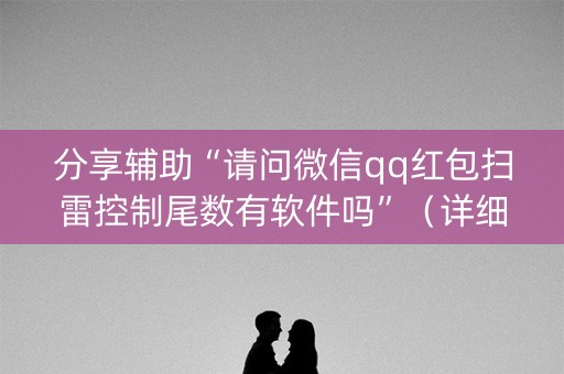 分享辅助“请问微信qq红包扫雷控制尾数有软件吗”（详细透视教程）-哔哩哔哩